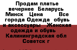 Продам платье вечернее, Беларусь, Минск › Цена ­ 80 - Все города Одежда, обувь и аксессуары » Женская одежда и обувь   . Калининградская обл.,Советск г.